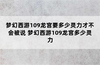 梦幻西游109龙宫要多少灵力才不会被说 梦幻西游109龙宫多少灵力